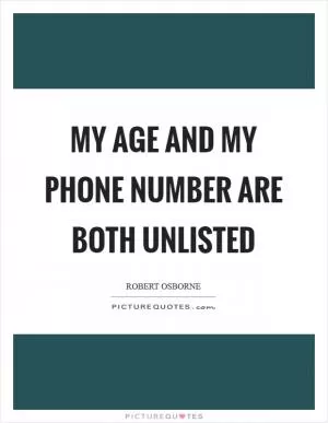 My age and my phone number are both unlisted Picture Quote #1