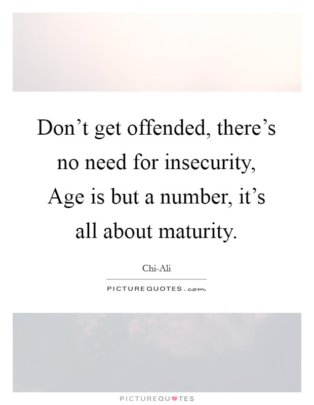 Don't get offended, there's no need for insecurity, Age is but a number, it's all about maturity. Picture Quote #1