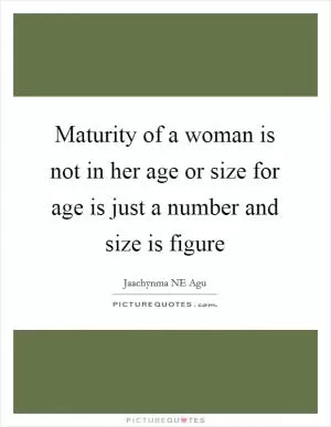 Maturity of a woman is not in her age or size for age is just a number and size is figure Picture Quote #1