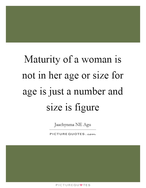 Maturity of a woman is not in her age or size for age is just a number and size is figure Picture Quote #1