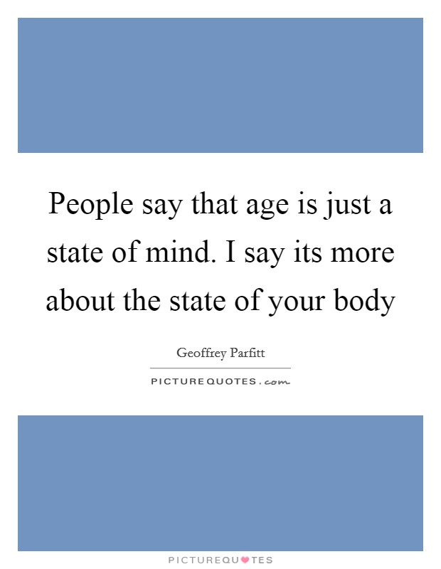 People say that age is just a state of mind. I say its more about the state of your body Picture Quote #1