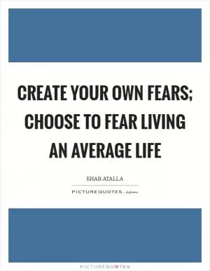 Create your own fears; choose to fear living an average life Picture Quote #1