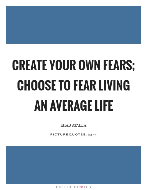 Create your own fears; choose to fear living an average life Picture Quote #1