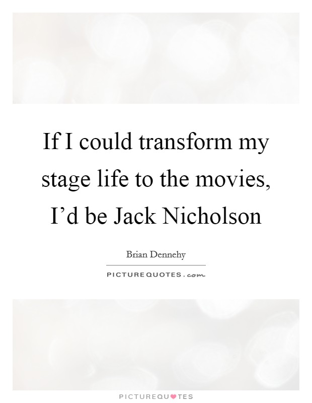 If I could transform my stage life to the movies, I'd be Jack Nicholson Picture Quote #1