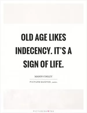 Old age likes indecency. It’s a sign of life Picture Quote #1