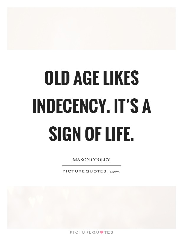 Old age likes indecency. It's a sign of life. Picture Quote #1