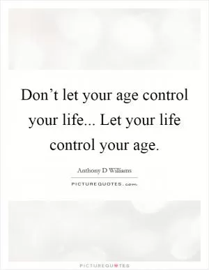Don’t let your age control your life... Let your life control your age Picture Quote #1