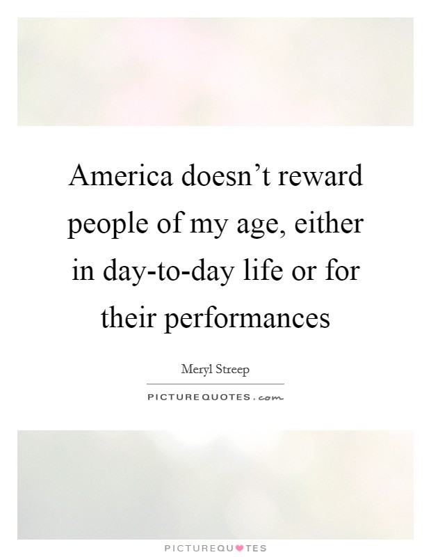 America doesn't reward people of my age, either in day-to-day life or for their performances Picture Quote #1