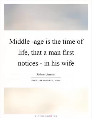 Middle -age is the time of life, that a man first notices - in his wife Picture Quote #1