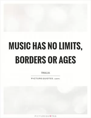 Music has no limits, borders or ages Picture Quote #1