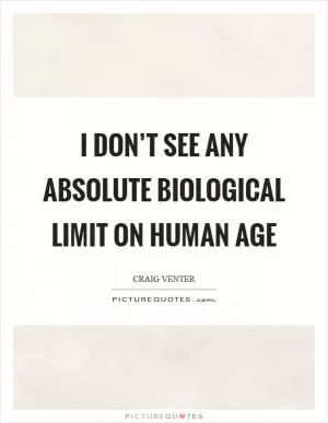 I don’t see any absolute biological limit on human age Picture Quote #1