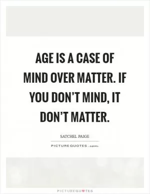 Age is a case of mind over matter. If you don’t mind, it don’t matter Picture Quote #1