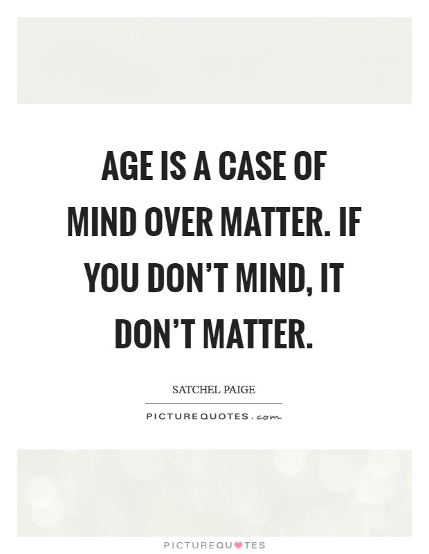Age is a case of mind over matter. If you don't mind, it don't matter. Picture Quote #1