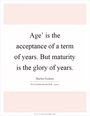 Age’ is the acceptance of a term of years. But maturity is the glory of years Picture Quote #1