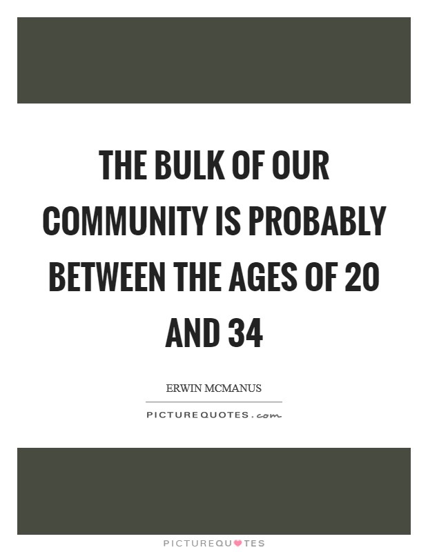 The bulk of our community is probably between the ages of 20 and 34 Picture Quote #1