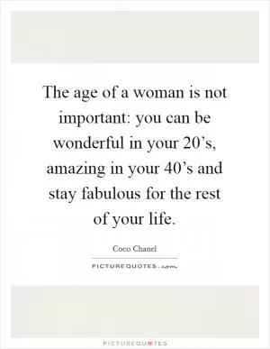 The age of a woman is not important: you can be wonderful in your 20’s, amazing in your 40’s and stay fabulous for the rest of your life Picture Quote #1