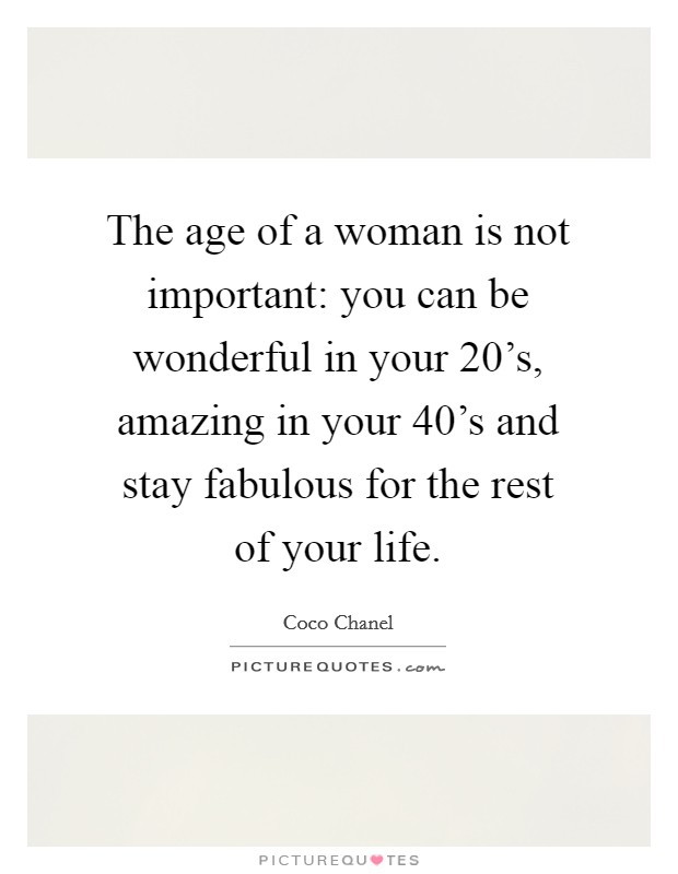 The age of a woman is not important: you can be wonderful in your 20’s, amazing in your 40’s and stay fabulous for the rest of your life Picture Quote #1