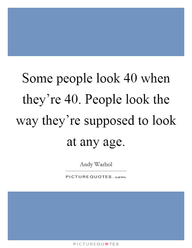 Some people look 40 when they're 40. People look the way they're supposed to look at any age. Picture Quote #1