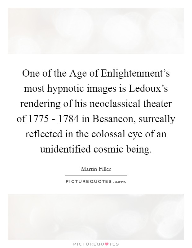 One of the Age of Enlightenment's most hypnotic images is Ledoux's rendering of his neoclassical theater of 1775 - 1784 in Besancon, surreally reflected in the colossal eye of an unidentified cosmic being. Picture Quote #1