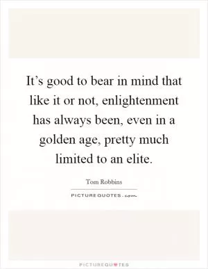 It’s good to bear in mind that like it or not, enlightenment has always been, even in a golden age, pretty much limited to an elite Picture Quote #1