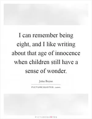 I can remember being eight, and I like writing about that age of innocence when children still have a sense of wonder Picture Quote #1