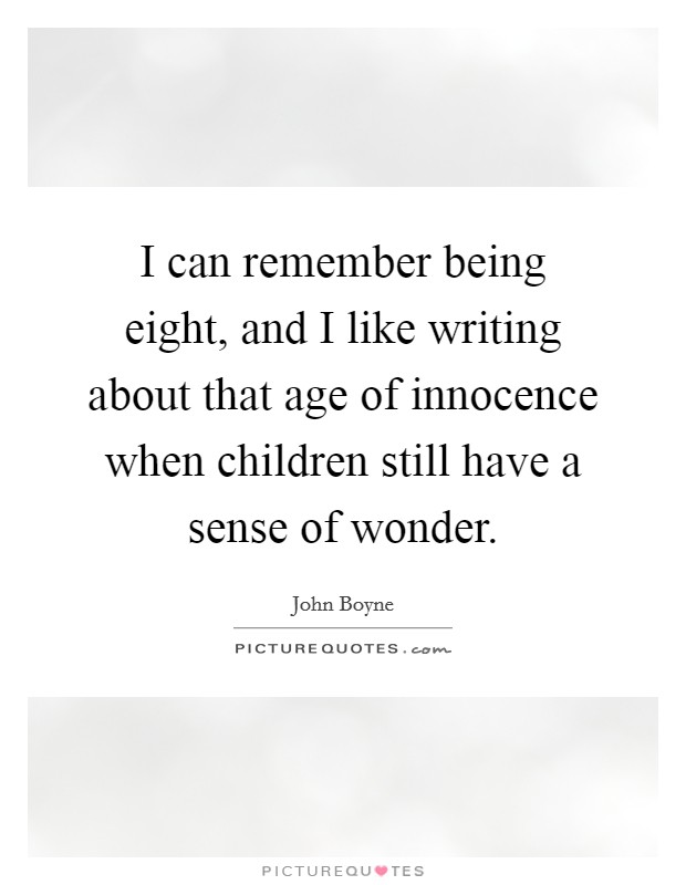 I can remember being eight, and I like writing about that age of innocence when children still have a sense of wonder. Picture Quote #1