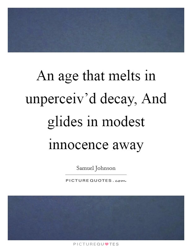 An age that melts in unperceiv'd decay, And glides in modest innocence away Picture Quote #1