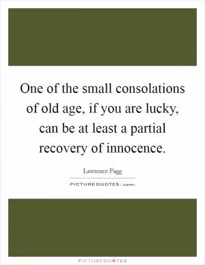 One of the small consolations of old age, if you are lucky, can be at least a partial recovery of innocence Picture Quote #1