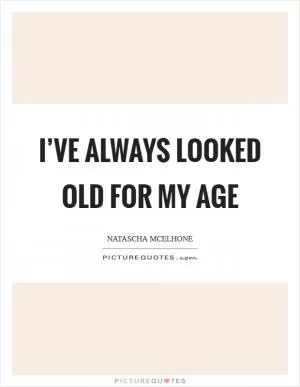 I’ve always looked old for my age Picture Quote #1