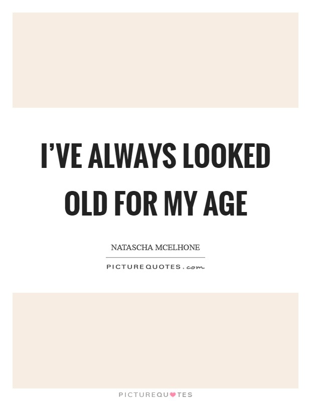 I've always looked old for my age Picture Quote #1