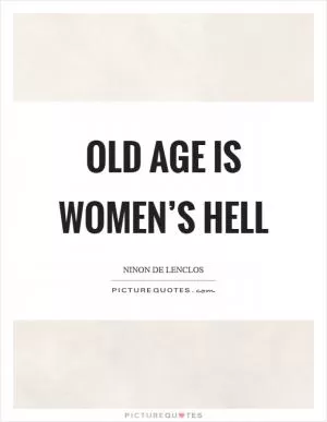 Old age is women’s hell Picture Quote #1