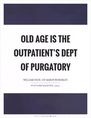 Old age is the Outpatient’s Dept of purgatory Picture Quote #1