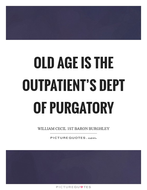 Old age is the Outpatient's Dept of purgatory Picture Quote #1