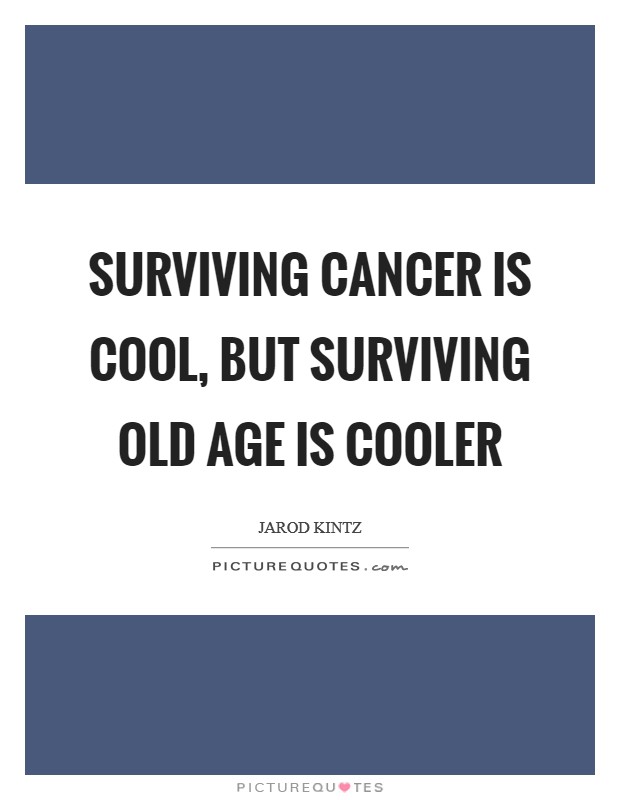 Surviving cancer is cool, but surviving old age is cooler Picture Quote #1