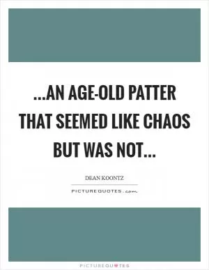 ...an age-old patter that seemed like chaos but was not Picture Quote #1