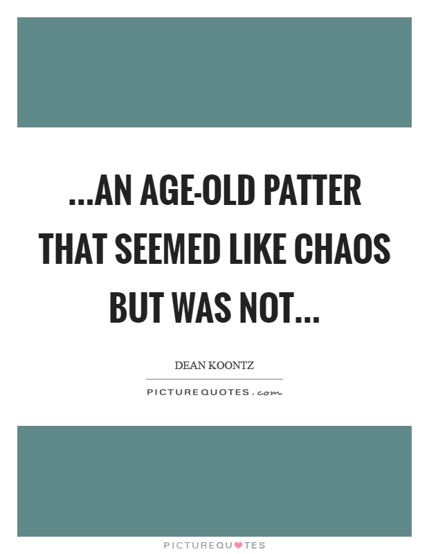 ...an age-old patter that seemed like chaos but was not... Picture Quote #1