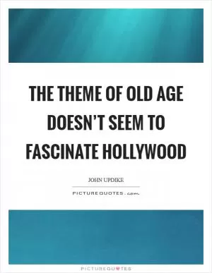 The theme of old age doesn’t seem to fascinate Hollywood Picture Quote #1