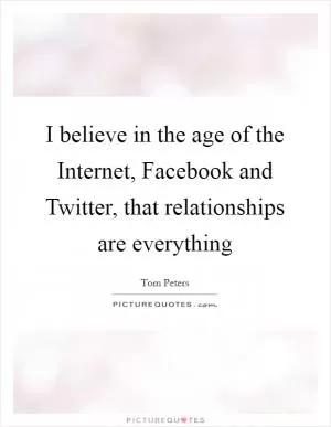 I believe in the age of the Internet, Facebook and Twitter, that relationships are everything Picture Quote #1