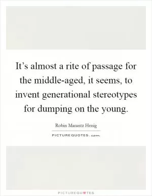 It’s almost a rite of passage for the middle-aged, it seems, to invent generational stereotypes for dumping on the young Picture Quote #1