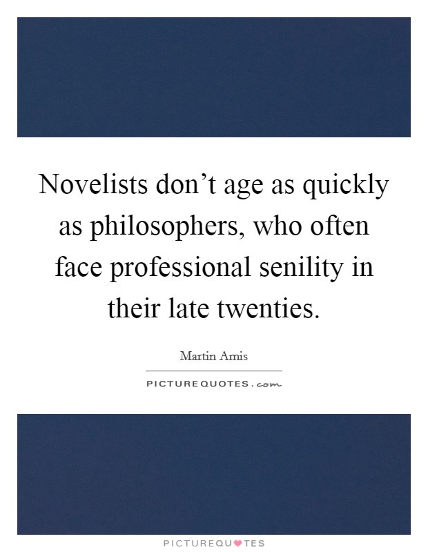 Novelists don't age as quickly as philosophers, who often face professional senility in their late twenties. Picture Quote #1