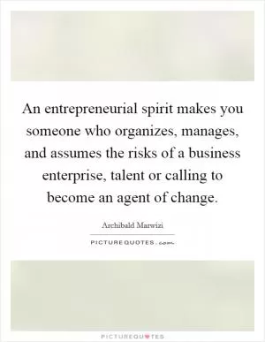 An entrepreneurial spirit makes you someone who organizes, manages, and assumes the risks of a business enterprise, talent or calling to become an agent of change Picture Quote #1