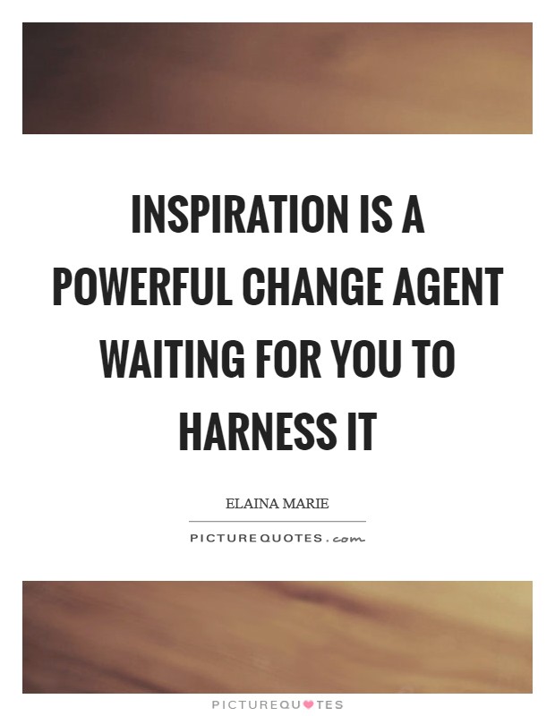Inspiration is a powerful change agent waiting for you to harness it Picture Quote #1