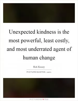Unexpected kindness is the most powerful, least costly, and most underrated agent of human change Picture Quote #1
