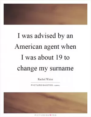 I was advised by an American agent when I was about 19 to change my surname Picture Quote #1