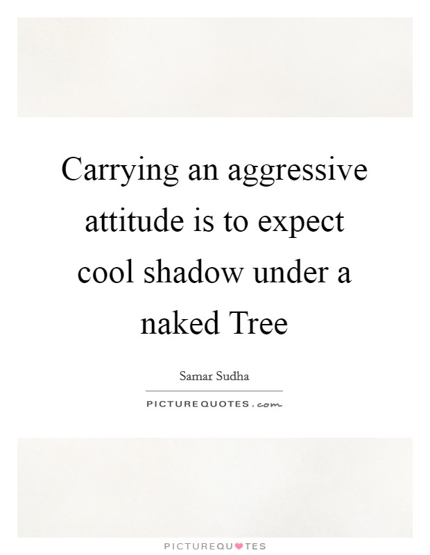 Carrying an aggressive attitude is to expect cool shadow under a naked Tree Picture Quote #1
