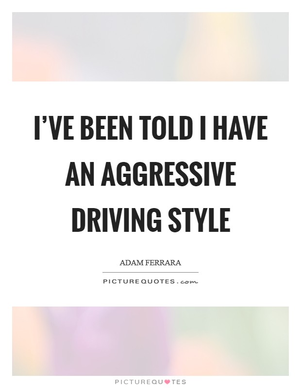 I've been told I have an aggressive driving style Picture Quote #1