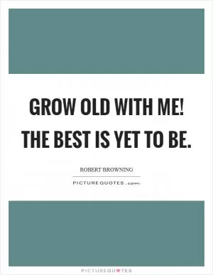Grow old with me! The best is yet to be Picture Quote #1