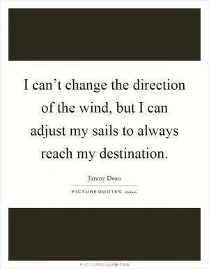 I can’t change the direction of the wind, but I can adjust my sails to always reach my destination Picture Quote #1