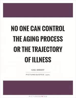 No one can control the aging process or the trajectory of illness Picture Quote #1