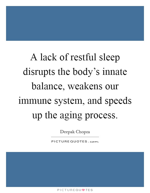 A lack of restful sleep disrupts the body’s innate balance, weakens our immune system, and speeds up the aging process Picture Quote #1